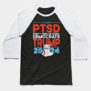 I Have PTSD Pretty Tired Of Stupid Democrats Trump 2024 Baseball T-Shirt